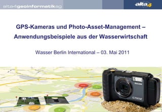 GPS-Kameras und Photo-Asset-Management – Anwendungsbeispiele aus der Wasserwirtschaft Wasser Berlin International – 03. Mai 2011 