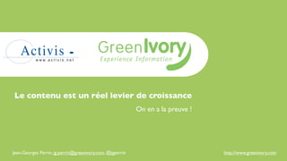 Le contenu est un réel levier de croissance
                                                           On en a la preuve !




Jean-Georges Perrin, jg.perrin@greenivory.com, @jgperrin                         http://www.greenivory.com
 