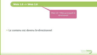 Web 1.0 -> Web 2.0


                                      Web 2.0 = Web participatif, bi
                                              directionnel




• Le contenu est devenu bi-directionnel
 