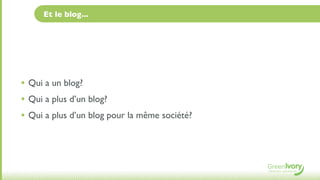 Et le blog...




• Qui a un blog?
• Qui a plus d’un blog?
• Qui a plus d’un blog pour la même société?
 