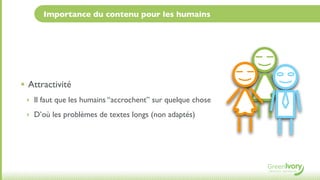 Importance du contenu pour les humains




• Attractivité
 ‣ Il faut que les humains “accrochent” sur quelque chose

 ‣ D’où les problèmes de textes longs (non adaptés)
 