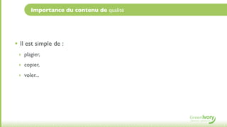 Importance du contenu de qualité




• Il est simple de :
 ‣ plagier,

 ‣ copier,

 ‣ voler...
 