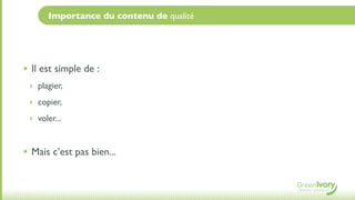 Importance du contenu de qualité




• Il est simple de :
 ‣ plagier,

 ‣ copier,

 ‣ voler...



• Mais c’est pas bien...
 