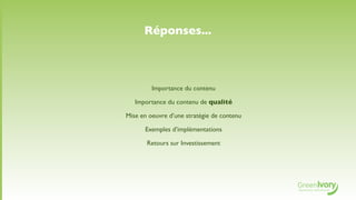 Réponses...



         Importance du contenu

   Importance du contenu de qualité

Mise en oeuvre d’une stratégie de contenu

      Exemples d’implémentations

       Retours sur Investissement
 