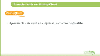 Exemples basés sur MashupXFeed



          .com

• Dynamiser les sites web en y injectant un contenu de qualité
 