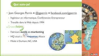 Qui suis-je?


• Jean Georges Perrin ● @jgperrin ● facebook.com/jgperrin
    ‣ Ingénieur en informatique, Conférencier, Entrepreneur

    ‣ Travaille dans le Web depuis 1994

•
    ‣ Fabricant outils e-marketing

    ‣ HQ situé à :                , Alsace
    ‣ Filiale à Durham, NC, USA
 
