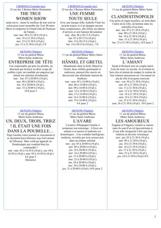 3 BORNES (Comédie des)                           3 BORNES (Comédie des)                            AKTEON (Théâtre)
   32 rue des 3 Bornes Métro Parmentier             32 rue des 3 Bornes Métro Parmentier           11 rue du général Blaise Métro Saint-
                                                                                                                Ambroise
          THE TRUE                                         UNE FEMME
         WOMEN SHOW                                        TOUTE SEULE                            CLANDESTINOPOLIS
                                                                                                 Une polis où règne la police, un tram dans
seule envie : réunir le meilleur de leur seul en   Avec une énergie folle, Isabelle Vitari les    l’antre de la ville, un homme dans les
 scène pour jouer ensemble the True Women           incarne toutes, et n’en épargne aucune.                 entrailles d’un tram.
Show et remporter le Grand Gala de l'humour        Sans complaisance, elle utilise ses talents        mai : lun. 07 à 21:30 h (10 pl.),
                 de l'année…                         d’actrices et son humour dévastateur               mar. 08 à 21:30 h (10 pl.),
       mai :mer. 09 à 21:30 h (10 pl.),                mai : dim. 06 à 20:15 h (10 pl.),                 lun. 14 à 21:30 h (10 pl.),
          mer. 16 à 21:30 h (10 pl.),                      lun. 07 à 20:15 h (10 pl.),                   mar. 15 à 21:30 h (10 pl.),
          mer. 23 à 21:30 h (10 pl.),                     dim. 13 à 20:15 h (10 pl.),             lun. 21 à 21:30 h (10 pl.), 10 € pour 2
         jeu. 31 à 21:30 h (10 pl.) 3 €                 lun. 14 à 20:15 h (10 pl.), 3 €

             AKTEON (Théâtre)                                AKTEON (Théâtre)                               AKTEON (Théâtre)
           11 rue du général Blaise                  11 rue du général Blaise Métro Saint-                11 rue du général Blaise
            Métro Saint-Ambroise                                  Ambroise                                 Métro Saint-Ambroise
  ENTREPRISE DE TÊTE                                HÄNSEL ET GRETEL                                         L’AMANT
  Une responsable qui pète les plombs, un             Abandonnés dans la forêt, Hänsel et          Sarah et Richard sont un couple marié.
   directeur qui licencie en deux coups de            Gretel, deux enfants gourmands et           Loin de toute vie sociale, ils évoluent en
 cuillère à pot, un candidat sur-angoissé qui          malicieux, pensent être sauvés en         huis clos et tentent de rompre la routine de
       attend son entretien d'embauche               découvrant une alléchante maison de         leur relation amoureuse en s’inventant un
       mai : lun. 07 à 20:00 h (10 pl.),                           bonbons.                            jeu de rôle d’un genre nouveau
          mar. 08 à 20:00 h (10 pl.),                  mai : sam. 05 à 16:00 h (10 pl.),               mai : ven. 04 à 21:30 h (10 pl.),
           lun. 14 à 20:00 h (10 pl.),                    dim. 06 à 16:00 h (10 pl.),                     sam. 05 à 21:30 h (10 pl.),
          mar. 15 à 20:00 h (10 pl.),                     mer. 09 à 16:00 h (10 pl.),                     ven. 11 à 21:30 h (10 pl.),
                  10 € pour 2                             sam. 12 à 16:00 h (10 pl.),                      sam. 12 à 21:30 h (10 pl.),
                                                          dim. 13 à 16:00 h (10 pl.),                       ven. 18 à 21:30 h (10 pl.)
                                                          mer. 16 à 16:00 h (10 pl.),                    , sam. 19 à 21:30 h (10 pl.),
                                                          sam. 19 à 16:00 h (10 pl.),                     ven. 25 à 21:30 h (10 pl.),
                                                                  8 € pour 2                       sam. 26 à 21:30 h (10 pl.) 10 € pour 2

             AKTEON (Théâtre)                                AKTEON (Théâtre)                               AKTEON (Théâtre)
           11 rue du général Blaise                        11 rue du général Blaise                       11 rue du général Blaise
            Métro Saint-Ambroise                            Métro Saint-Ambroise                           Métro Saint-Ambroise
UN, DEUX, TROIS, TRIEZ                                         L'AVARE                                LES AMOUREUX
                                                         L'avarice d'Harpagon l'amène à            Eugénie et Fulgence veulent se marier,
  ! IL ÉTAIT UNE FOIS                                tyranniser son entourage : il force ses       mais ils sont d’un tel égocentrisme et
 DANS LA POUBELLE…                                     enfants à se marier et maltraite ses         d’une telle incapacité à être que leur
 Papy Gazette vieux journal se rencontrent et      domestiques…Une comédie intelligente,               relation en devient volcanique.
 se racontent leurs histoires sous l'œil amusé      moderne, revisitée par trois acteurs pris         mai : jeu. 03 à 21:30 h (10 pl.),
   de l'éboueur. Mais voilà qu’apparaît un                   dans un rythme infernal                      mer. 09 à 21:30 h (10 pl.),
      Doudoulapin qui voudrait bien les                 mai : jeu. 03 à 20:00 h (10 pl.),                  jeu. 10 à 21:30 h (10 pl.),
                 commander !                                mer. 09 à 20:00 h (10 pl.),                   mer. 16 à 21:30 h (10 pl.),
  mai : mer. 02 à 14:30 h (10 pl.), ven. 04 à               jeu. 10 à 20:00 h (10 pl.),                   jeu. 17 à 21:30 h (10 pl.),
  14:30 h (10 pl.), sam. 05 à 14:30 h (10 pl.)              mer. 16 à 20:00 h (10 pl.),                   mer. 23 à 21:30 h (10 pl.),
                   8 € pour 2                               jeu. 17 à 20:00 h (10 pl.),                  jeu. 24 à 21:30 h (10 pl.) 8 €
                   Dernières                                mer. 23 à 20:00 h (10 pl.),
                                                            jeu. 24 à 20:00 h (10 pl.),
                                                           mer. 30 à 20:00 h (10 pl.),
                                                     jeu. 31 à 20:00 h (10 pl.) 10 € pour 2




                                                                                                                                             2
 