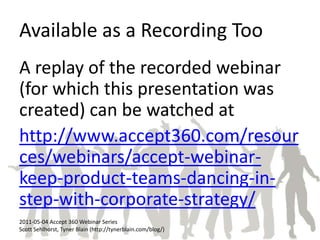 Available as a Recording Too A replay of the recorded webinar (for which this presentation was created) can be watched at http://www.accept360.com/resources/webinars/accept-webinar-keep-product-teams-dancing-in-step-with-corporate-strategy/ 