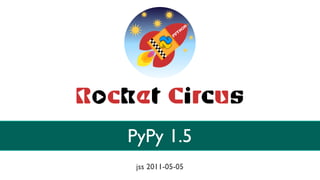 PyPy 1.5
 jss 2011-05-05
 