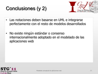 Conclusiones (y 2)Las notaciones deben basarse en UML e integrarse perfectamente con el resto de modelos desarrolladosNo existe ningún estándar o consenso internacionalmente adoptado en el modelado de las aplicaciones web51Modelado conceptual de aplicaciones web