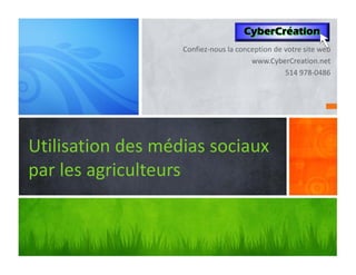 Confiez‐nous la conception de votre site web
                                       www.CyberCreation.net
                                                 514 978‐0486




Utilisation des médias sociaux
par les agriculteurs
 