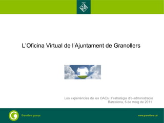 L’Oficina Virtual de l’Ajuntament de Granollers  Les experiències de les OACs i l'estratègia d'e-administració Barcelona, 5 de maig de 2011  