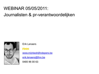 WEBINAR 05/05/2011: Journalisten & pr-verantwoordelijken Erik Lenaers www.mijnbedrijfindepers.be erik.lenaers@finn.be 0485 96 00 63 