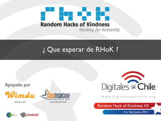 ¿ Que esperar de RHoK ?



Apoyado por


    wimdu.com     startechconf.com
                                     Random Hack of Kindness #3
                                                  4 y 5de Junio, 2011
 