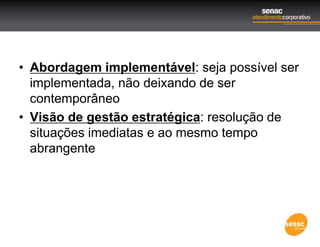 • Abordagem implementável: seja possível ser
implementada, não deixando de ser
contemporâneo
• Visão de gestão estratégica: resolução de
situações imediatas e ao mesmo tempo
abrangente
 