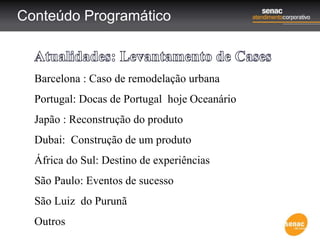 Conteúdo Programático
Barcelona : Caso de remodelação urbana
Portugal: Docas de Portugal hoje Oceanário
Japão : Reconstrução do produto
Dubai: Construção de um produto
África do Sul: Destino de experiências
São Paulo: Eventos de sucesso
São Luiz do Purunã
Outros
 