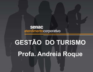 GESTÃO DO TURISMO
Profa. Andreia Roque
 