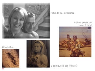 Filha	
  de	
  pai	
  alcoólatra	
  


                                                            Pobre,	
  pobre	
  de	
  
                                                                marré	
  de	
  si	
  




Gorducha	
  ...	
  




                      E	
  que	
  queria	
  ser	
  freira	
  J	
  
10	
  
 