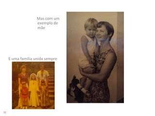  	
  	
  	
  Mas	
  com	
  um	
  
                                             exemplo	
  de	
  
                                             mãe	
  	
  




         E	
  uma	
  família	
  unida	
  sempre	
  




11	
  
 
