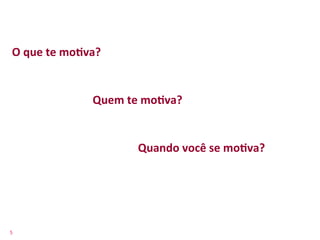O	
  que	
  te	
  moFva?	
  


                          Quem	
  te	
  moFva?	
  


                                     Quando	
  você	
  se	
  moFva?	
  




5	
  
 