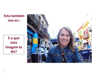 Esta	
  também	
  	
  
      sou	
  eu	
  :	
  



          E	
  o	
  que	
  
              esta	
  	
  
        imagem	
  te	
  
               diz?	
  



9	
  
 