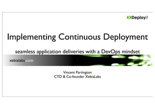 Implementing Continuous Deployment
   seamless application deliveries with a DevOps mindset
xebialabs.com

                       Vincent Partington
                   CTO & Co-founder XebiaLabs
 