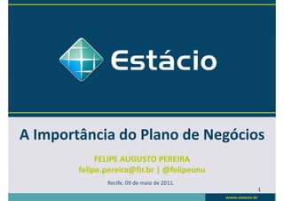 A Importância do Plano de Negócios
             FELIPE AUGUSTO PEREIRA
        felipe.pereira@fir.br | @felipeunu
               Recife, 09 de maio de 2011.
                                             1
 