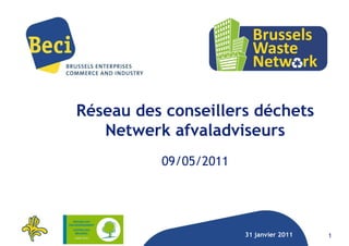 Réseau des conseillers déchets
   Netwerk afvaladviseurs
          09/05/2011




                       31 janvier 2011   1
 