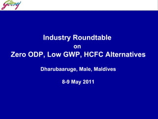 Industry Roundtable  on   Zero ODP, Low GWP, HCFC Alternatives Dharubaaruge, Male, Maldives 8-9 May 2011 