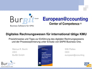 Marcus R. Burch CEO BurBit GmbH Willi Plattes CEO [email_address] Digitales Rechnungswesen für international tätige KMU Praxishinweise und Tipps zur Einführung des digitalen Rechnungswesens und der Prozessoptimierung unter Einsatz von SAP® Business One. 