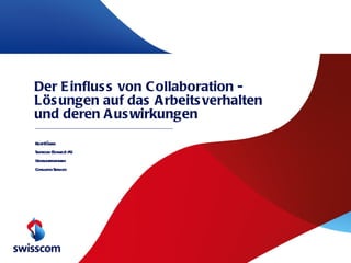 Der Einfluss von Collaboration - Lösungen auf das Arbeitsverhalten und deren Auswirkungen Beat Dänzer Swisscom (Schweiz) AG Grossunternehmen Consulting Services 