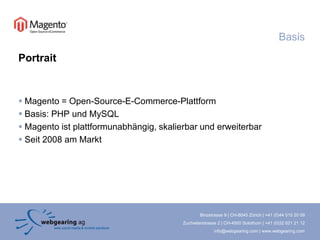 BasisPortraitMagento = Open-Source-E-Commerce-PlattformBasis: PHPund MySQLMagento ist plattformunabhängig, skalierbar und erweiterbarSeit 2008 am Markt