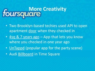 More CreativityTwo Brooklyn-based techies used API to open apartment door when they checked in4sq & 7 years ago – App that lets you know where you checked in one year agoUnTappd (popular app for the party scene)Audi Billboard in Time Square