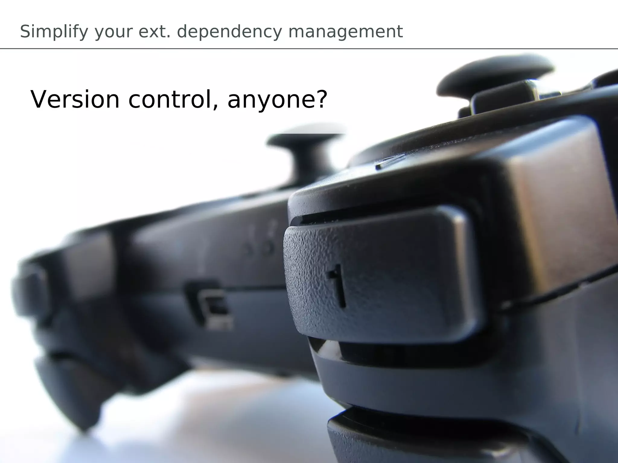 Simplify your ext. dependency management



 Version control, anyone?
 