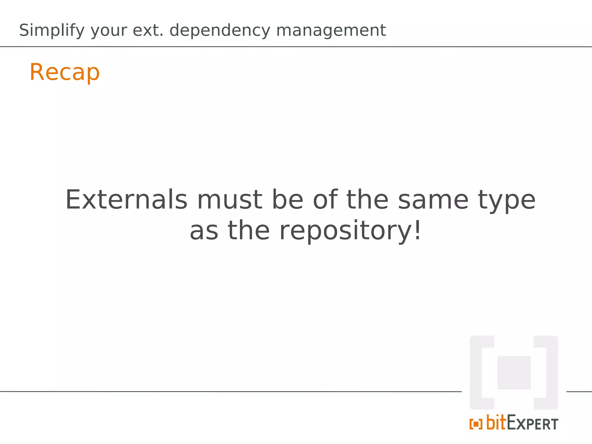 Simplify your ext. dependency management

 Recap




    Externals must be of the same type
             as the repository!
 