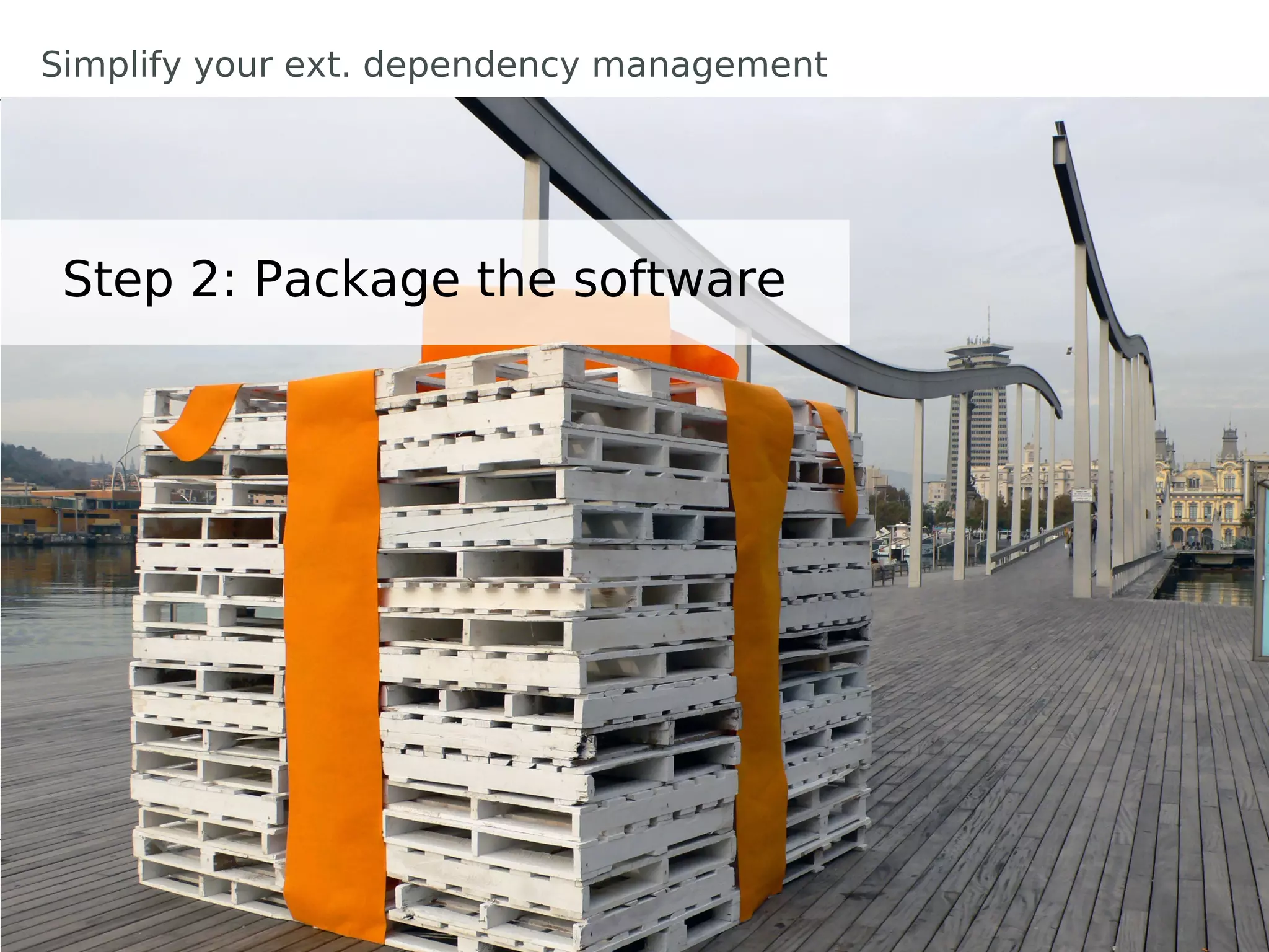 Simplify your ext. dependency management




 Step 2: Package the software
 