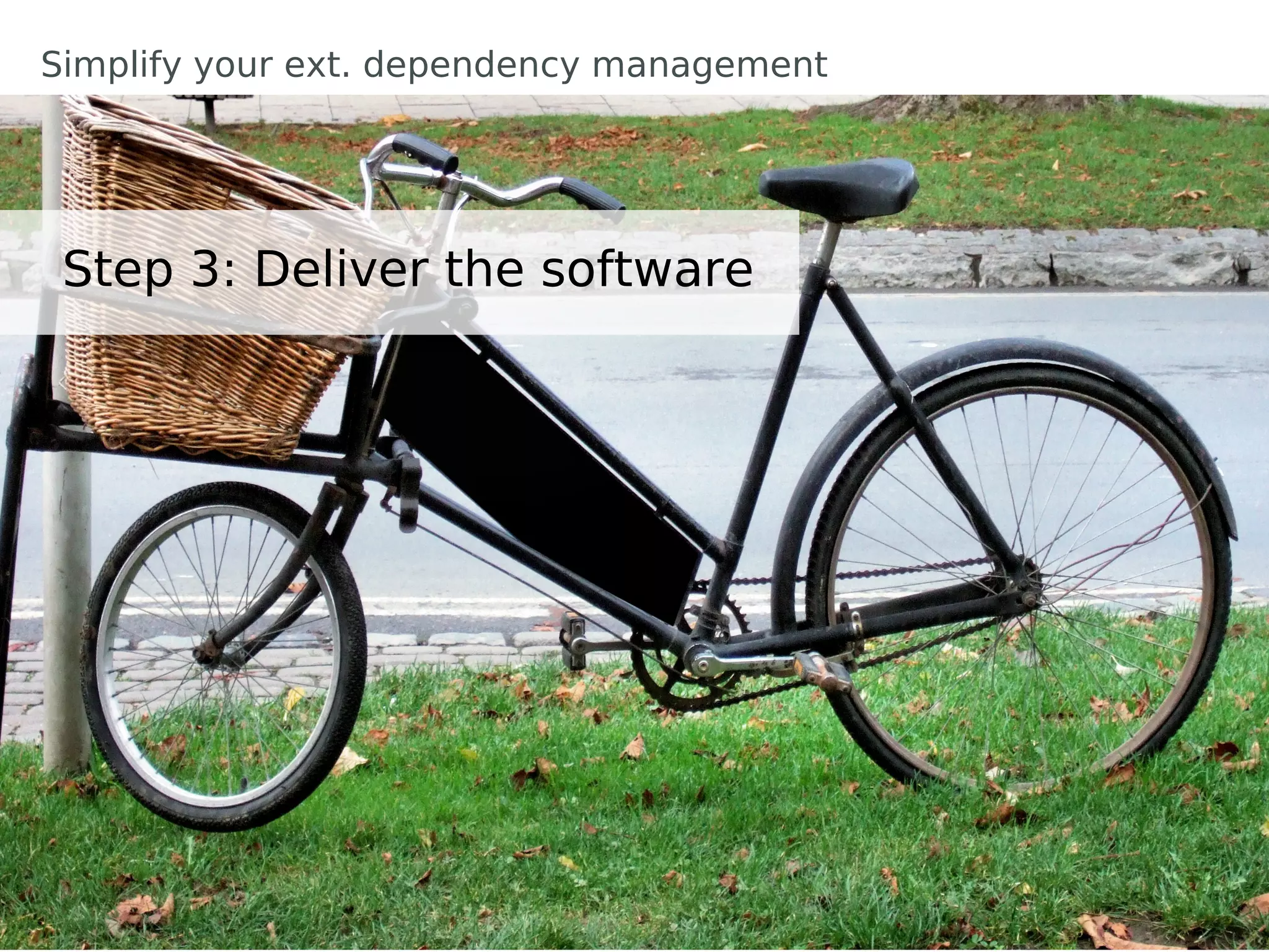 Simplify your ext. dependency management




 Step 3: Deliver the software
 