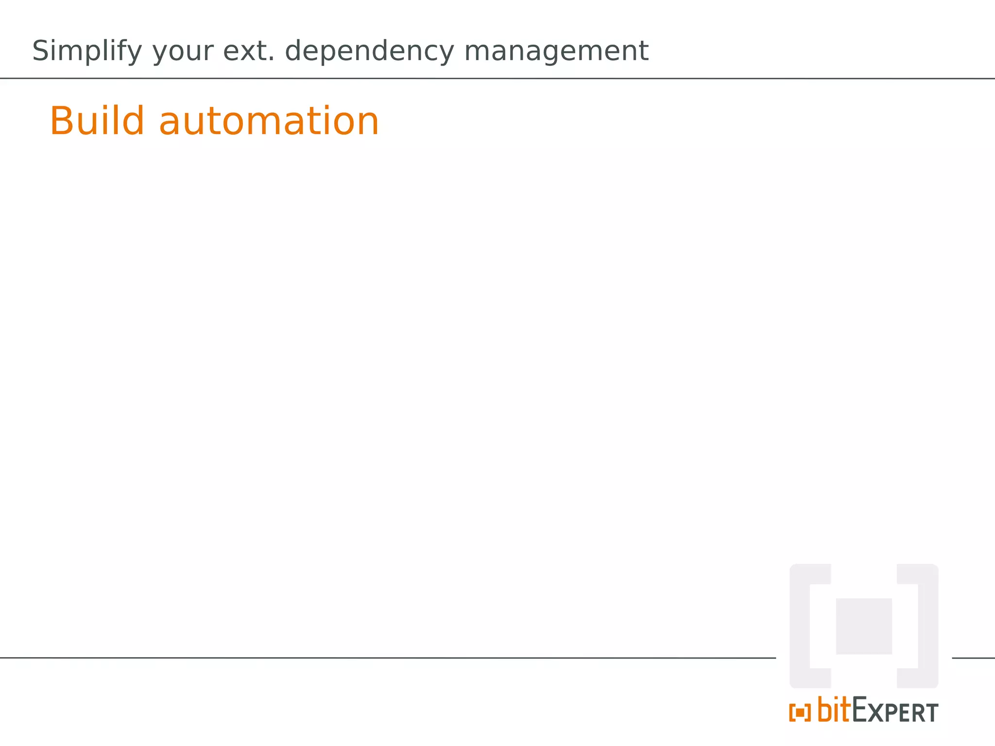 Simplify your ext. dependency management

 Build automation
 