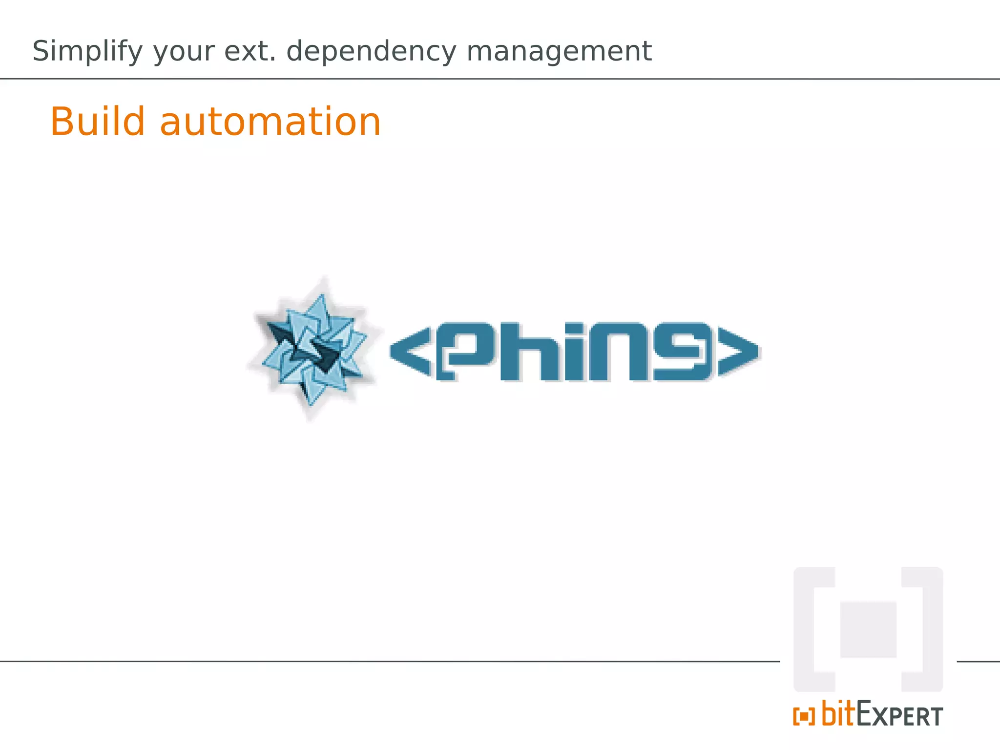 Simplify your ext. dependency management

 Build automation
 