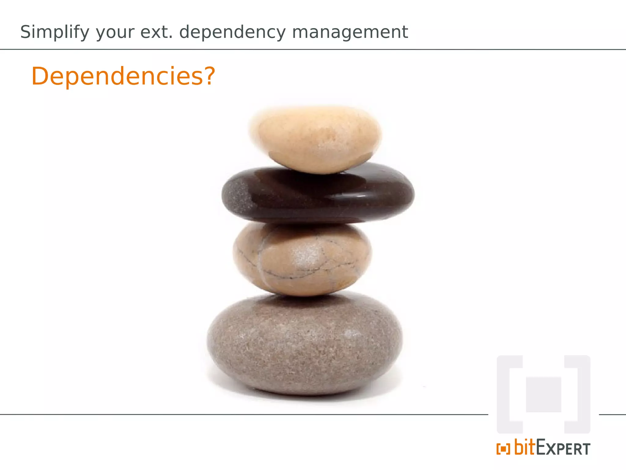 Simplify your ext. dependency management

 Dependencies?
 