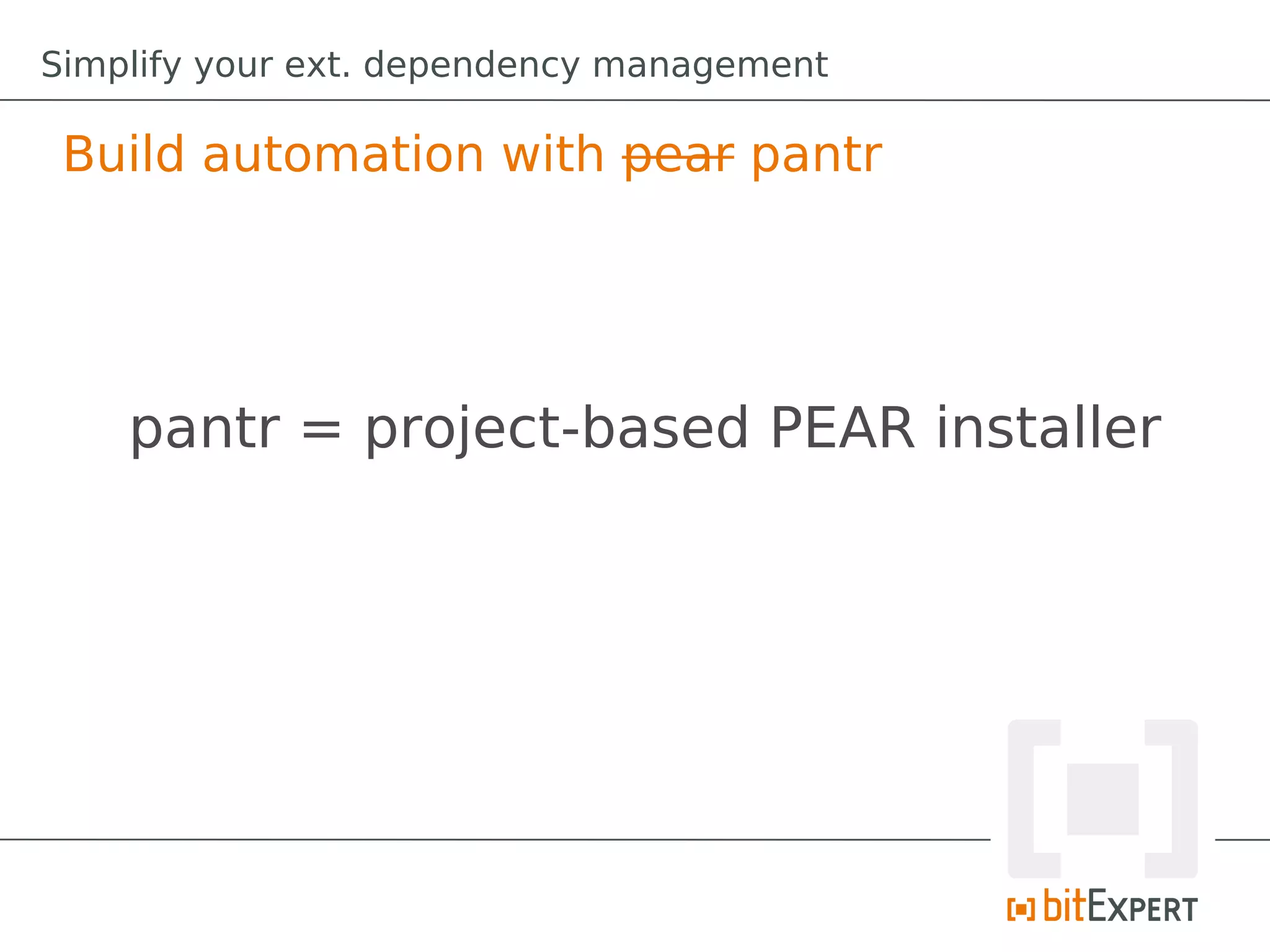 Simplify your ext. dependency management

 Build automation with pear pantr




    pantr = project-based PEAR installer
 