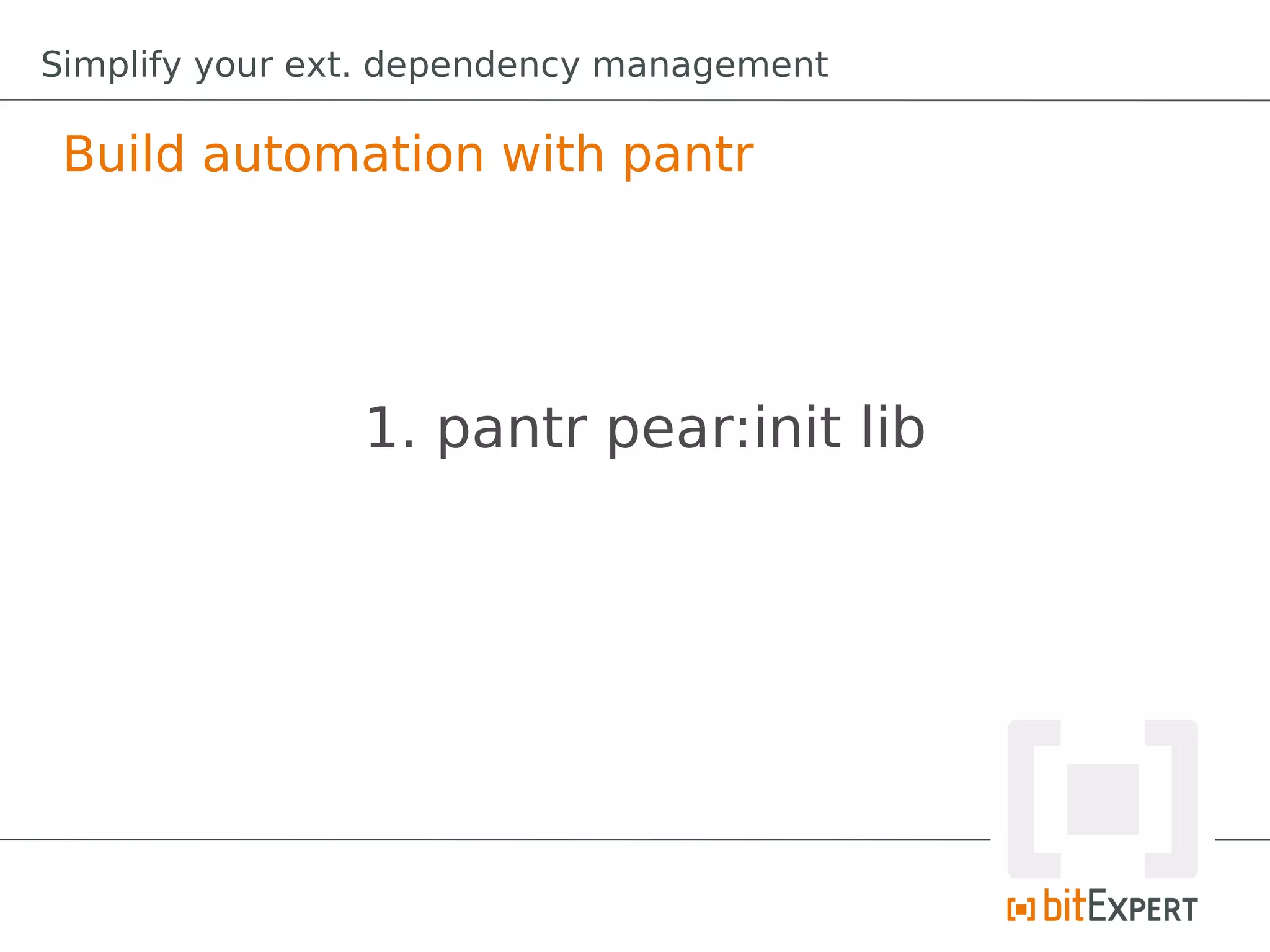 Simplify your ext. dependency management

 Build automation with pantr




                1. pantr pear:init lib
 