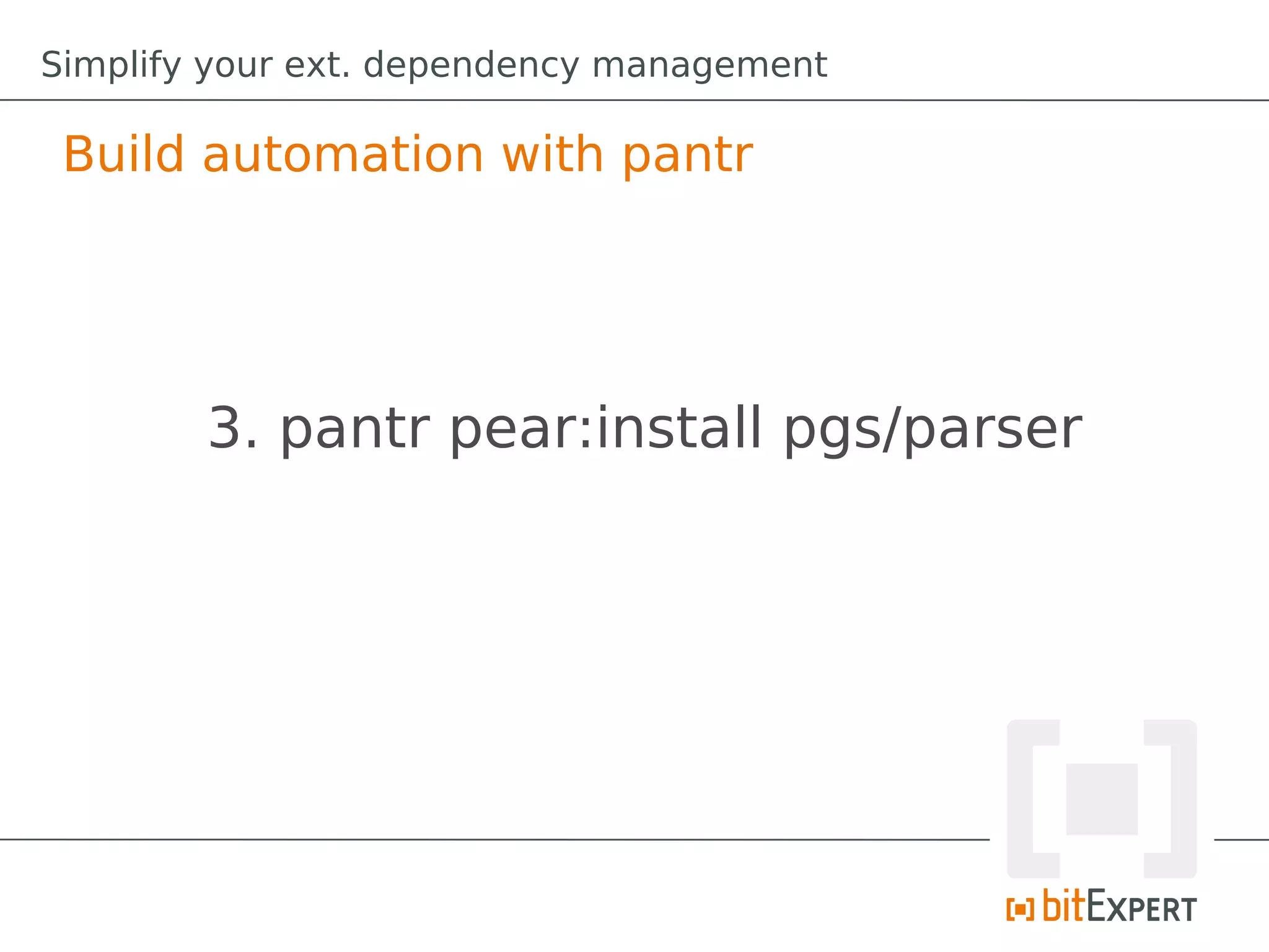 Simplify your ext. dependency management

 Build automation with pantr




        3. pantr pear:install pgs/parser
 