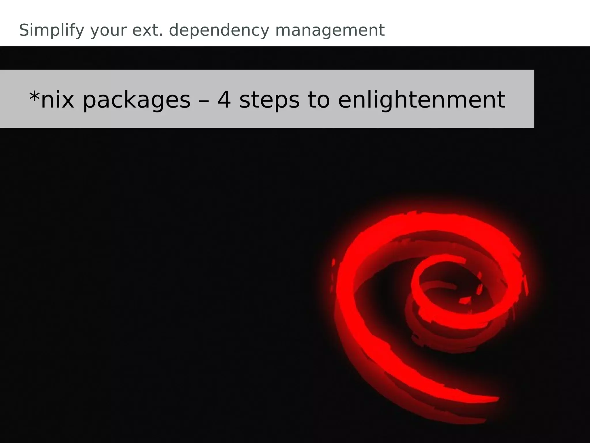 Simplify your ext. dependency management



 *nix packages – 4 steps to enlightenment
 
