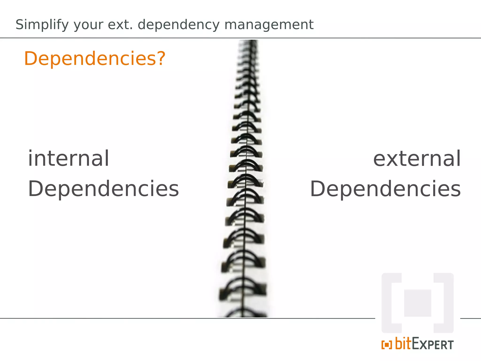 Simplify your ext. dependency management

 Dependencies?




 internal                                   external
 Dependencies                          Dependencies
 