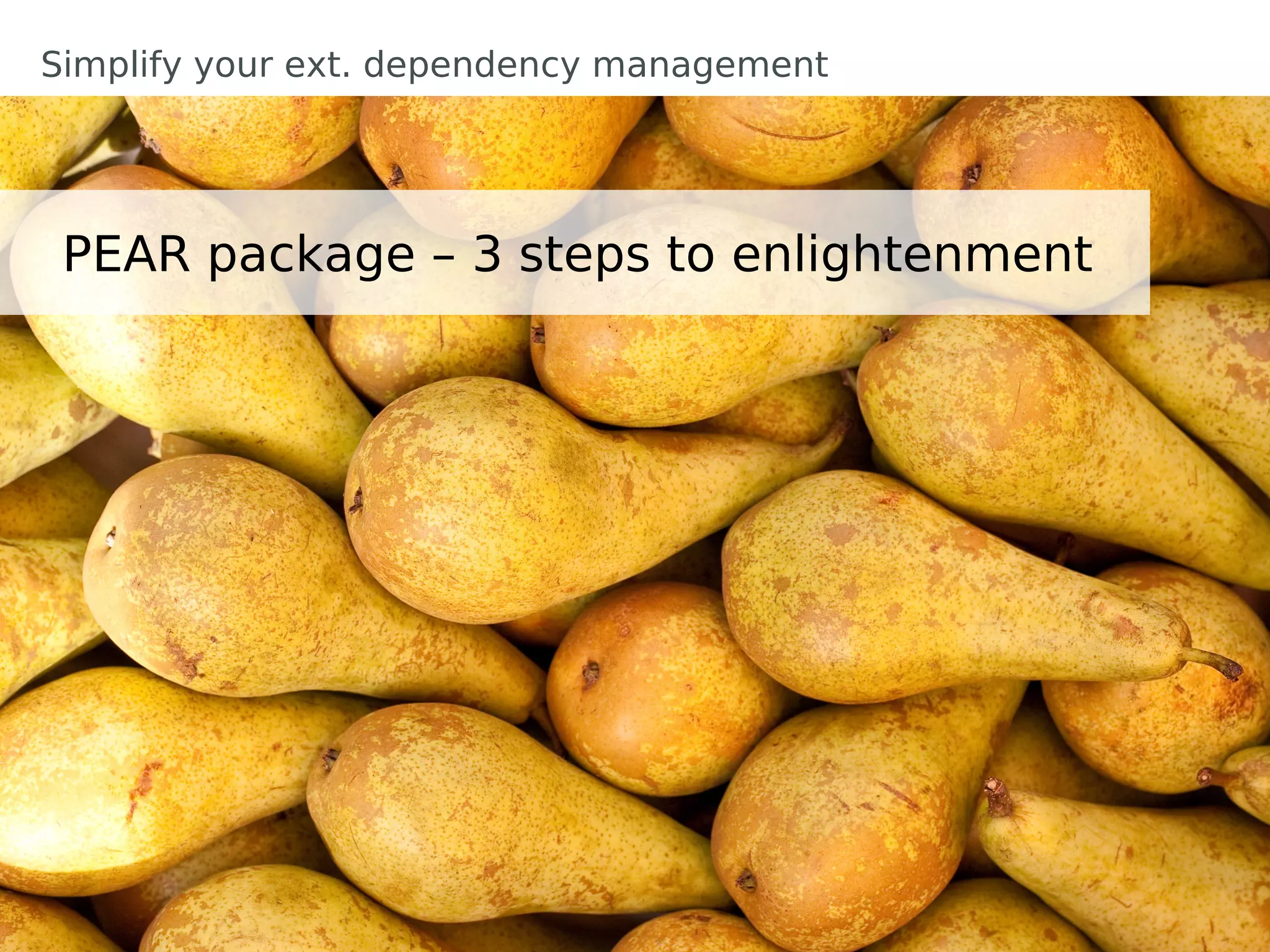 Simplify your ext. dependency management




 PEAR package – 3 steps to enlightenment
 