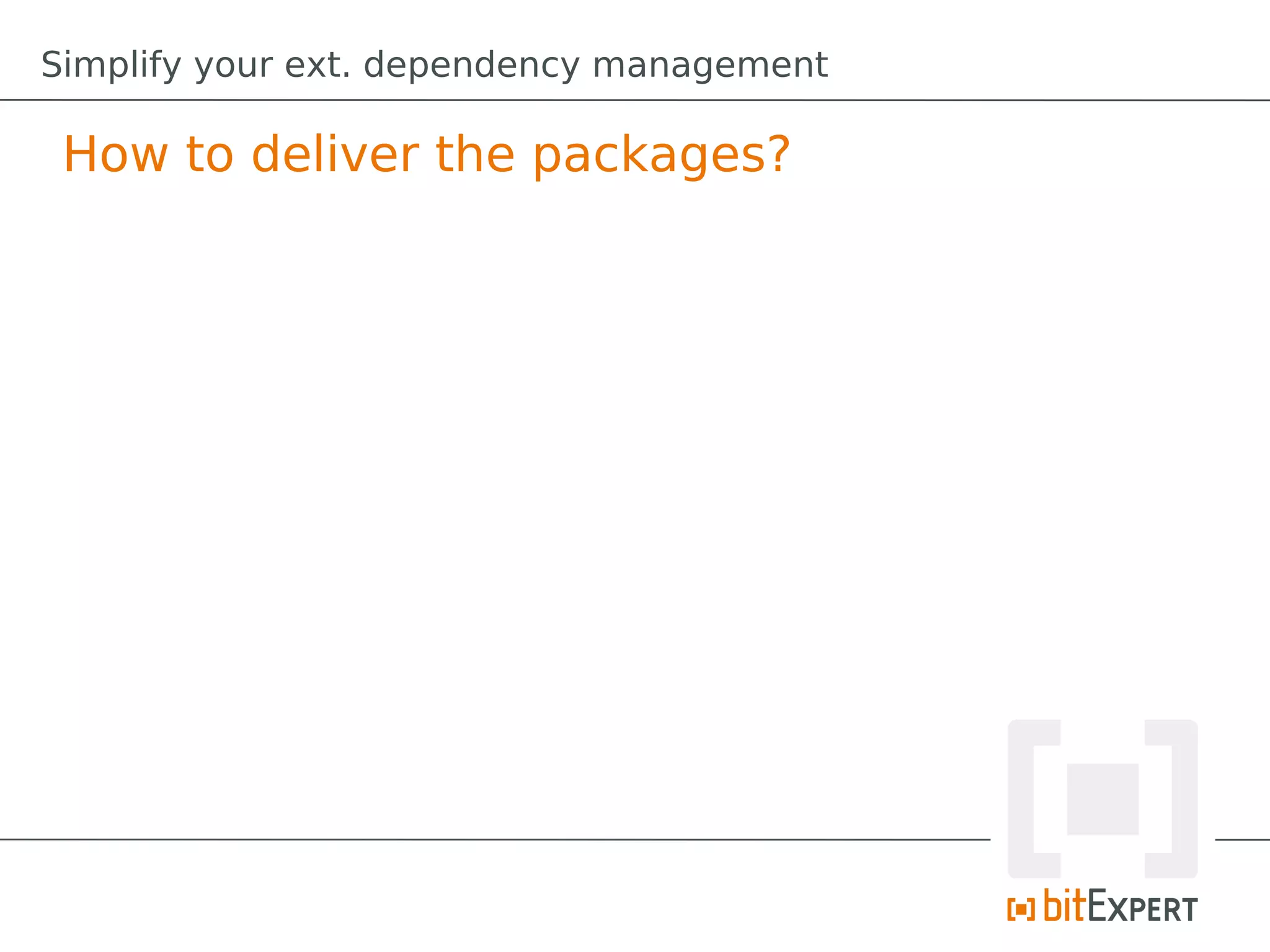 Simplify your ext. dependency management

 How to deliver the packages?
 
