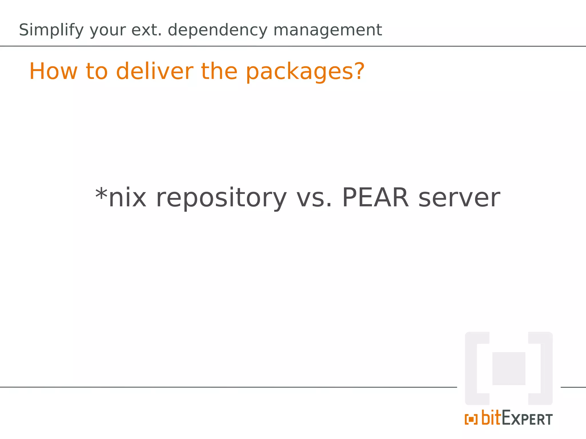 Simplify your ext. dependency management

 How to deliver the packages?




        *nix repository vs. PEAR server
 