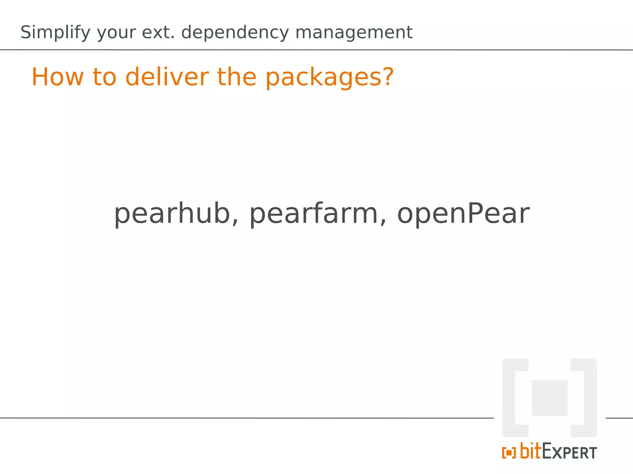 Simplify your ext. dependency management

 How to deliver the packages?




         pearhub, pearfarm, openPear
 
