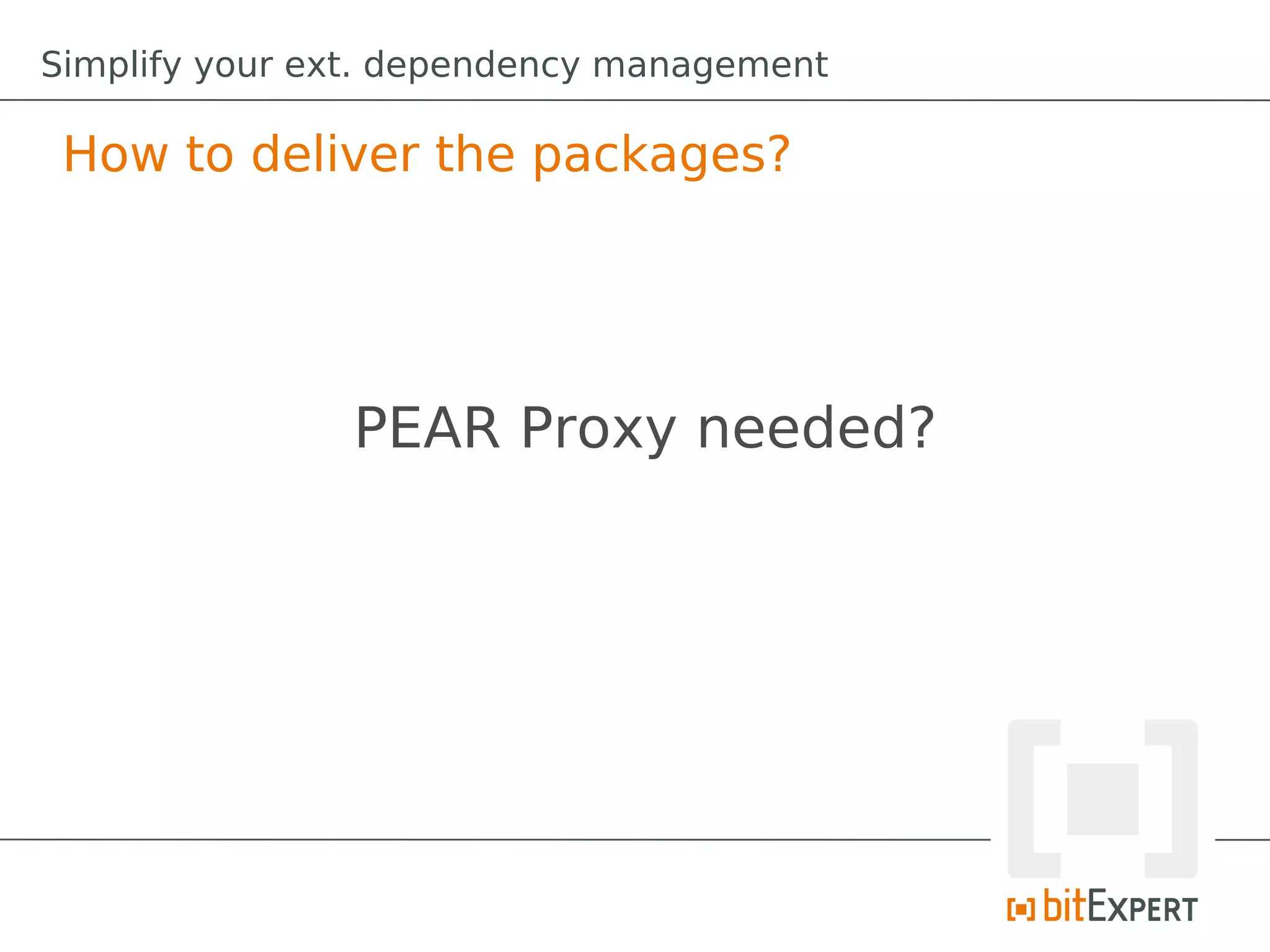 Simplify your ext. dependency management

 How to deliver the packages?




               PEAR Proxy needed?
 